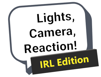 Lights, Camera, Reaction! IRL Edition